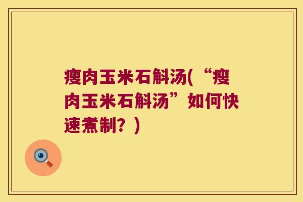 瘦肉玉米石斛汤(“瘦肉玉米石斛汤”如何快速煮制？)