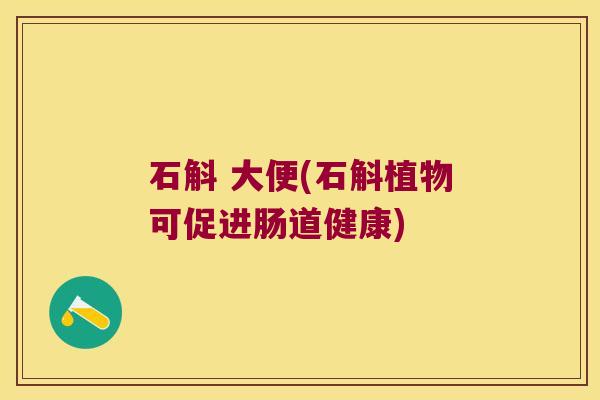 石斛 大便(石斛植物可促进肠道健康)