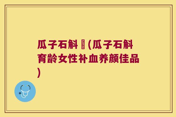 瓜子石斛腃(瓜子石斛育龄女性补血养颜佳品)