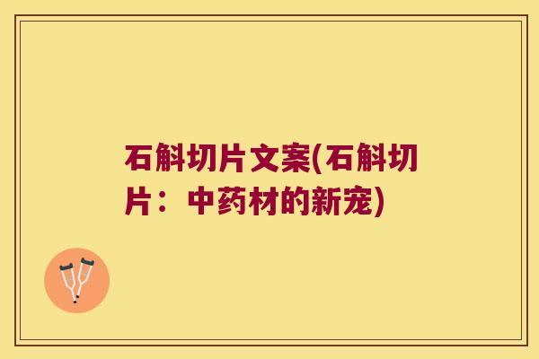 石斛切片文案(石斛切片：中药材的新宠)