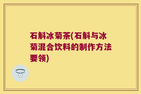 石斛冰菊茶(石斛与冰菊混合饮料的制作方法要领)