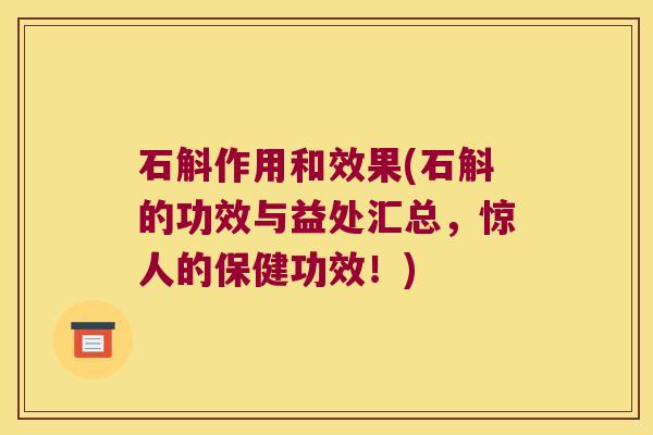 石斛作用和效果(石斛的功效与益处汇总，惊人的保健功效！)