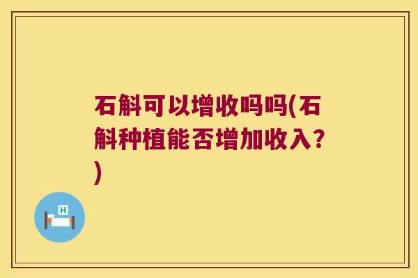 石斛可以增收吗吗(石斛种植能否增加收入？)