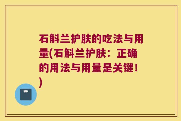 石斛兰护肤的吃法与用量(石斛兰护肤：正确的用法与用量是关键！)
