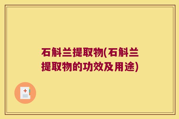 石斛兰提取物(石斛兰提取物的功效及用途)