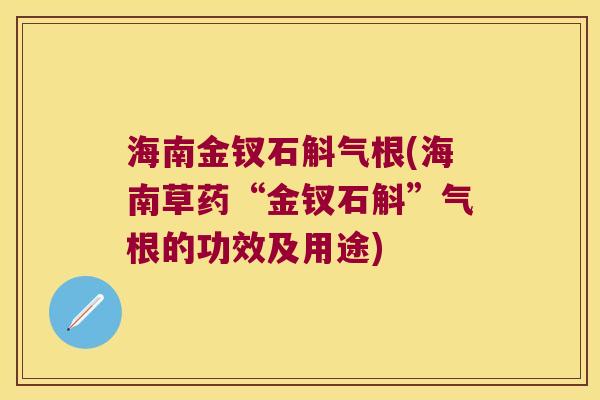 海南金钗石斛气根(海南草药“金钗石斛”气根的功效及用途) 海南金钗石斛气根(海南草药“金钗石斛”气根的功效及用途)
