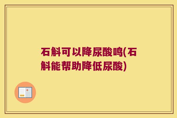 石斛可以降尿酸鸣(石斛能帮助降低尿酸) 石斛可以降尿酸鸣(石斛能帮助降低尿酸)