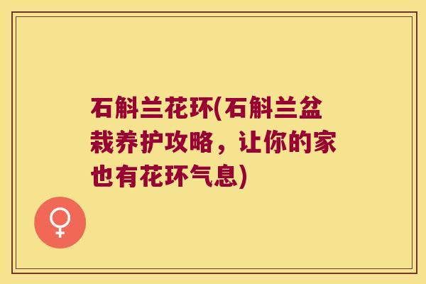石斛兰花环(石斛兰盆栽养护攻略，让你的家也有花环气息)
