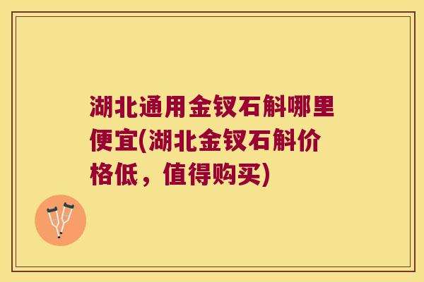 湖北通用金钗石斛哪里便宜(湖北金钗石斛价格低，值得购买)