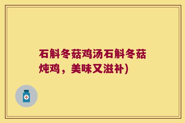 石斛冬菇鸡汤石斛冬菇炖鸡，美味又滋补)