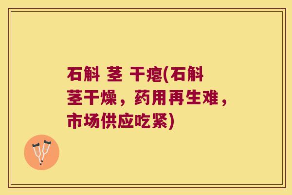 石斛 茎 干瘪(石斛茎干燥，药用再生难，市场供应吃紧)