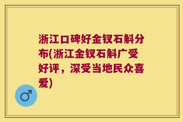 浙江口碑好金钗石斛分布(浙江金钗石斛广受好评，深受当地民众喜爱)