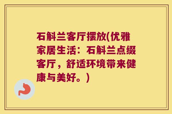 石斛兰客厅摆放(优雅家居生活：石斛兰点缀客厅，舒适环境带来健康与美好。)