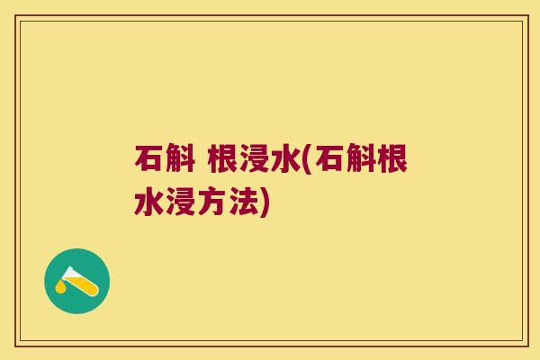 石斛 根浸水(石斛根水浸方法)