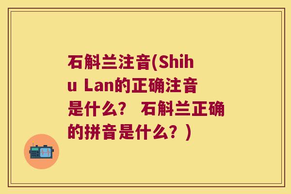 石斛兰注音(Shihu Lan的正确注音是什么？ 石斛兰正确的拼音是什么？)