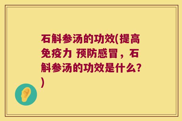 石斛参汤的功效(提高免疫力 预防感冒，石斛参汤的功效是什么？)