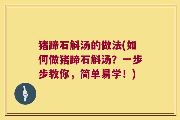 猪蹄石斛汤的做法(如何做猪蹄石斛汤？一步步教你，简单易学！)