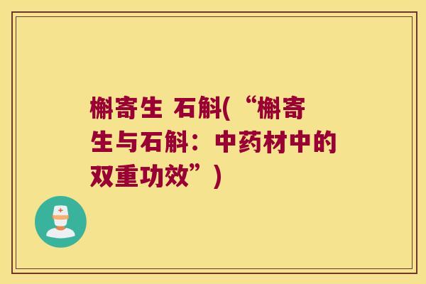 槲寄生 石斛(“槲寄生与石斛：中药材中的双重功效”)