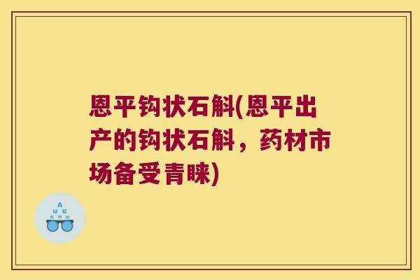 恩平钩状石斛(恩平出产的钩状石斛，药材市场备受青睐)