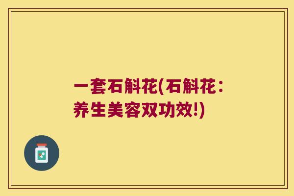一套石斛花(石斛花：养生美容双功效!)