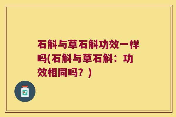石斛与草石斛功效一样吗(石斛与草石斛:功效相同吗?) 石斛与草石斛功效一样吗(石斛与草石斛:功效相同吗?)