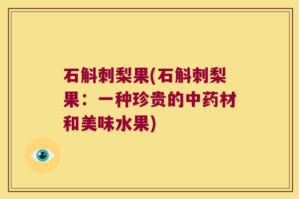 石斛刺梨果(石斛刺梨果:一种珍贵的材和美味水果) 石斛刺梨果(石斛刺梨果:一种珍贵的材和美味水果)