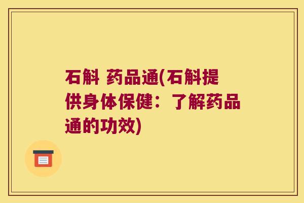 石斛 药品通(石斛提供身体保健：了解药品通的功效)