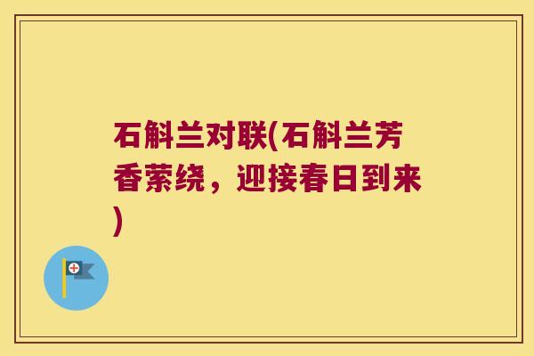 石斛兰对联(石斛兰芳香萦绕,迎接春日到来) 石斛兰对联(石斛兰芳香萦绕,迎接春日到来)