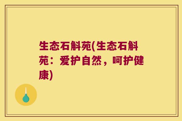 生态石斛苑(生态石斛苑：爱护自然，呵护健康)