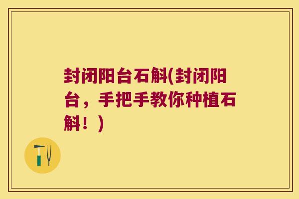 封闭阳台石斛(封闭阳台，手把手教你种植石斛！)