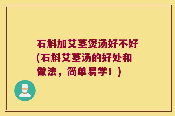 石斛加艾茎煲汤好不好(石斛艾茎汤的好处和做法，简单易学！)