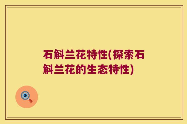 石斛兰花特性(探索石斛兰花的生态特性)