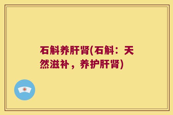石斛养肝肾(石斛：天然滋补，养护肝肾)