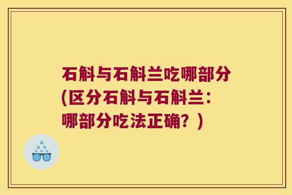石斛与石斛兰吃哪部分(区分石斛与石斛兰：哪部分吃法正确？)