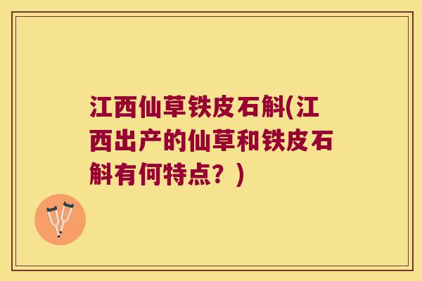 江西仙草铁皮石斛(江西出产的仙草和铁皮石斛有何特点？)