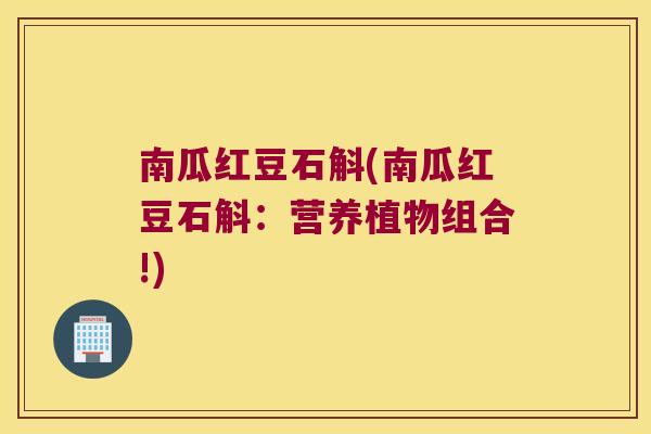 南瓜红豆石斛(南瓜红豆石斛：营养植物组合!)