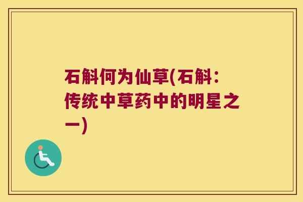 石斛何为仙草(石斛:传统中草药中的明星之一) 石斛何为仙草(石斛:传统中草药中的明星之一)