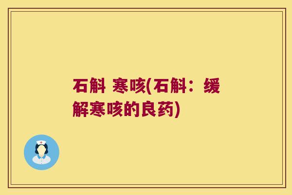 石斛 寒咳(石斛：缓解寒咳的良药)