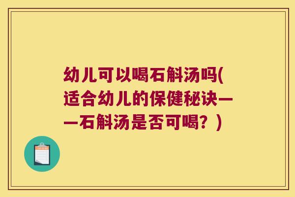 幼儿可以喝石斛汤吗(适合幼儿的保健秘诀——石斛汤是否可喝？)