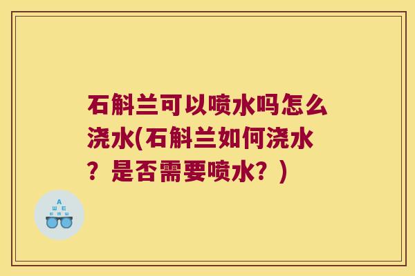 石斛兰可以喷水吗怎么浇水(石斛兰如何浇水?是否需要喷水?) 石斛兰可以喷水吗怎么浇水(石斛兰如何浇水?是否需要喷水?)
