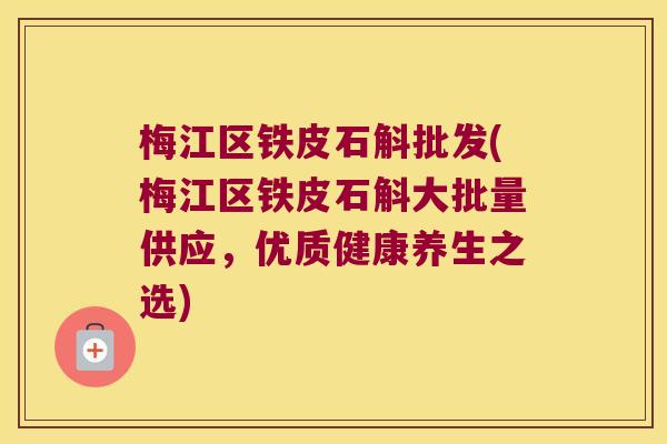 梅江区铁皮石斛批发(梅江区铁皮石斛大批量供应，优质健康养生之选)