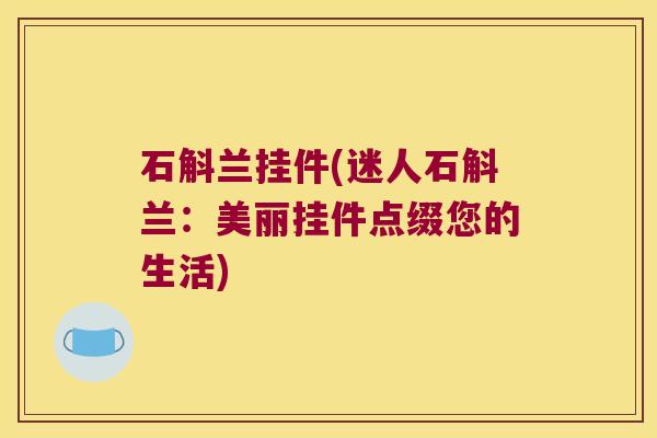 石斛兰挂件(迷人石斛兰：美丽挂件点缀您的生活)
