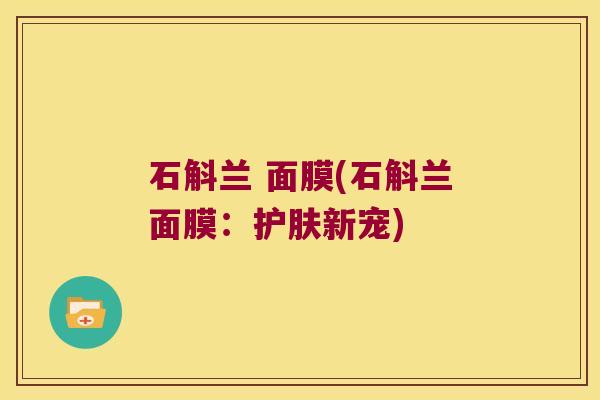 石斛兰 面膜(石斛兰面膜：护肤新宠)