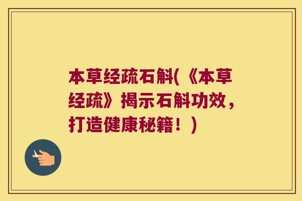本草经疏石斛(《本草经疏》揭示石斛功效，打造健康秘籍！)