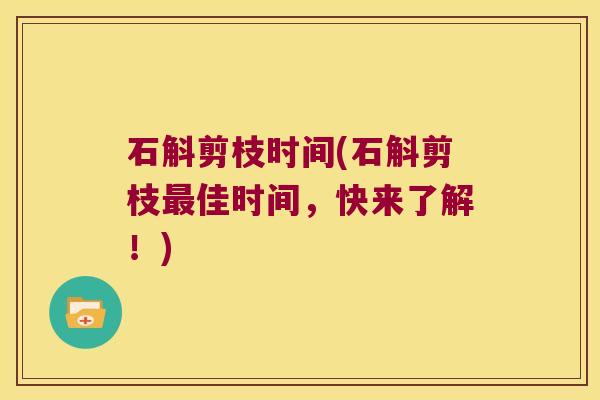 石斛剪枝时间(石斛剪枝佳时间,快来了解!) 石斛剪枝时间(石斛剪枝佳时间,快来了解!)