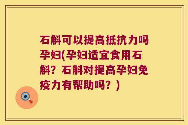 石斛可以提高吗孕妇(孕妇适宜食用石斛?石斛对提高孕妇力有帮助吗?) 石斛可以提高吗孕妇(孕妇适宜食用石斛?石斛对提高孕妇力有帮助吗?)