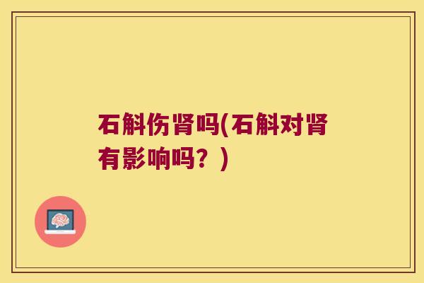 石斛伤吗(石斛对有影响吗？)
