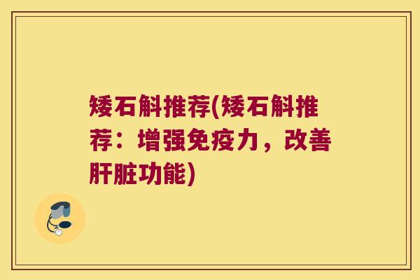 矮石斛推荐(矮石斛推荐：增强免疫力，改善肝脏功能)