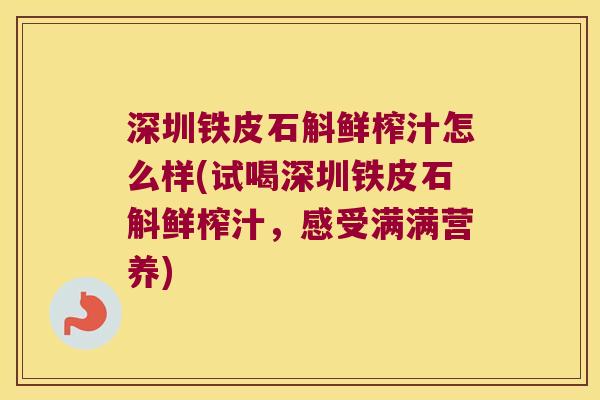 深圳铁皮石斛鲜榨汁怎么样(试喝深圳铁皮石斛鲜榨汁，感受满满营养)