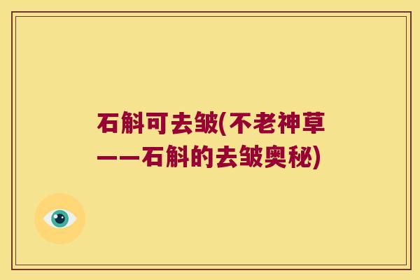 石斛可去皱(不老神草——石斛的去皱奥秘)